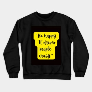 be happy it drives people crazy Crewneck Sweatshirt